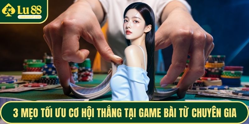 3 mẹo tối ưu cơ hội thắng tại game bài từ chuyên gia