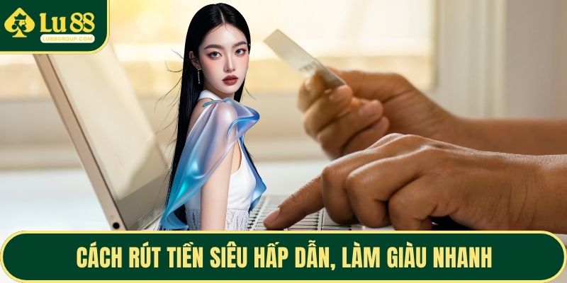 Cách rút tiền siêu hấp dẫn, làm giàu nhanh
