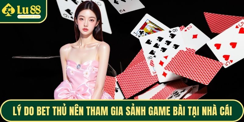 Lý do bet thủ nên tham gia sảnh game bài tại nhà cái