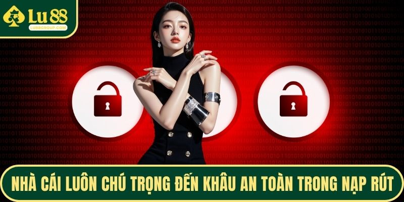 Nhà cái luôn chú trọng đến khâu an toàn trong nạp rút
