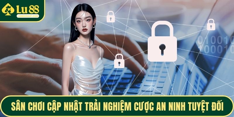 Sân chơi cập nhật trải nghiệm cược an ninh tuyệt đối