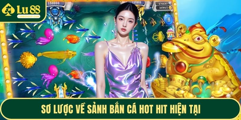 Sơ lược về sảnh bắn cá hot hit hiện tại