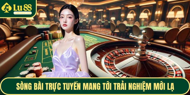 Sòng bài trực tuyến mang tới trải nghiệm mới lạ
