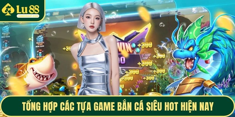 Tổng hợp các tựa game bắn cá siêu hot hiện nay